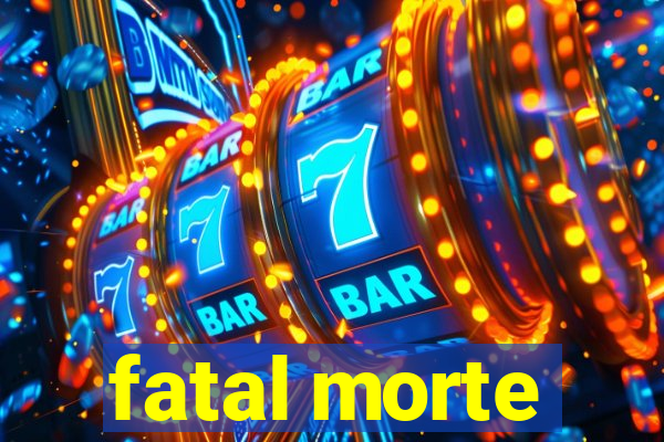 fatal morte